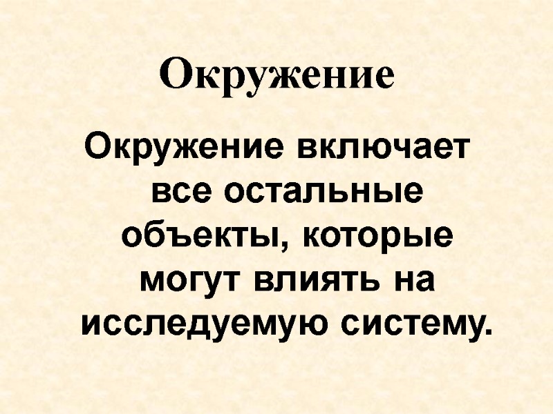 Окружение Окружение включает все остальные объекты, которые могут влиять на исследуемую систему.